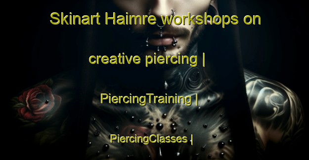 Skinart Haimre workshops on creative piercing | PiercingTraining | PiercingClasses | SkinartTraining-Estonia